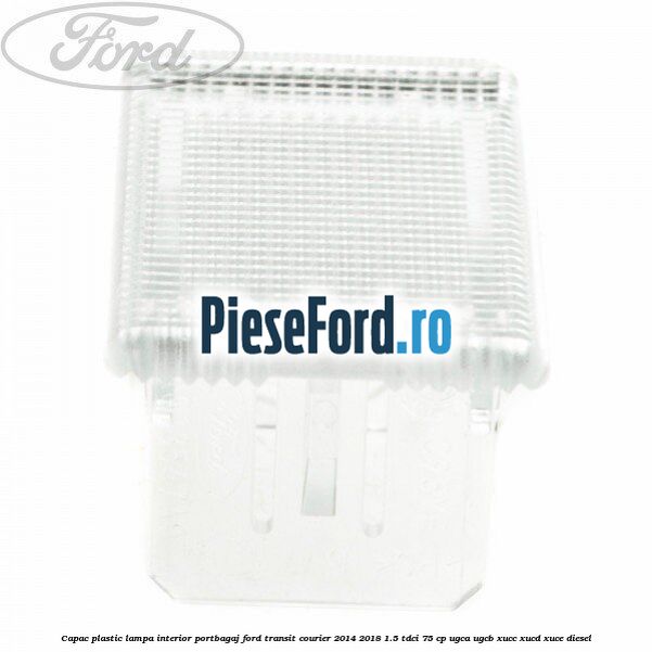 Capac plastic lampa interior portbagaj Ford Transit Courier 2014-2018 1.5 TDCi 75 cp Capac plastic lampa interior portbagaj Ford Transit Courier 2014-2018 1.5 TDCi 75 cp UGCA, UGCB, XUCC, XUCD, XUCE diesel