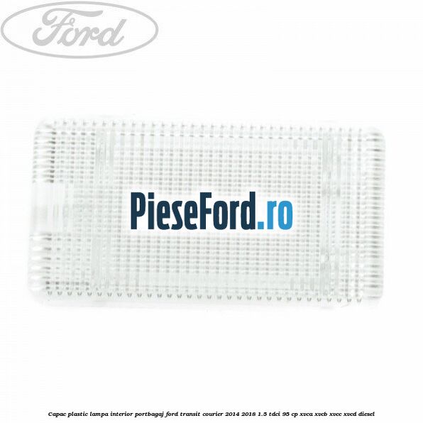 Capac plastic lampa interior portbagaj Ford Transit Courier 2014-2018 1.5 TDCi 95 cp Capac plastic lampa interior portbagaj Ford Transit Courier 2014-2018 1.5 TDCi 95 cp XVCA, XVCB, XVCC, XVCD diesel
