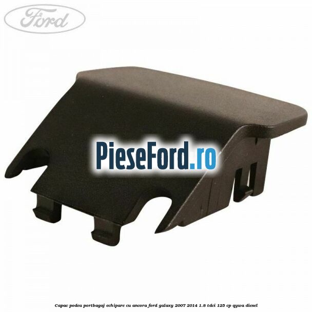 Capac podea portbagaj echipare cu ancora Ford Galaxy 2007-2014 1.8 TDCi 125 cp QYWA diesel