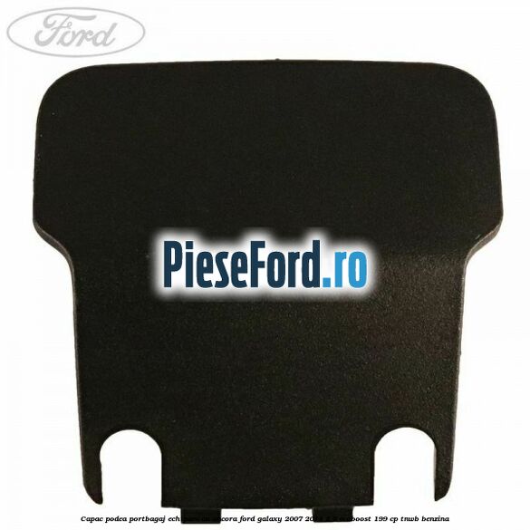 Capac podea portbagaj echipare cu ancora Ford Galaxy 2007-2014 2.0 EcoBoost 199 cp TNWB benzina