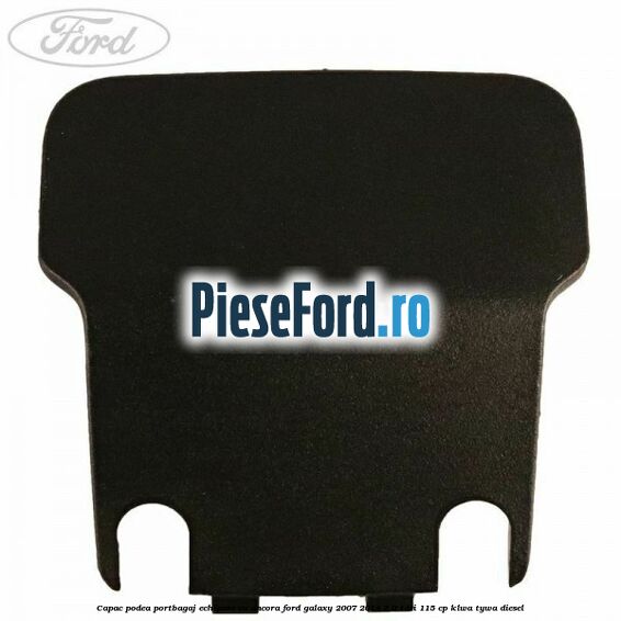 Capac podea portbagaj echipare cu ancora Ford Galaxy 2007-2014 2.0 TDCi 115 cp KLWA, TYWA diesel