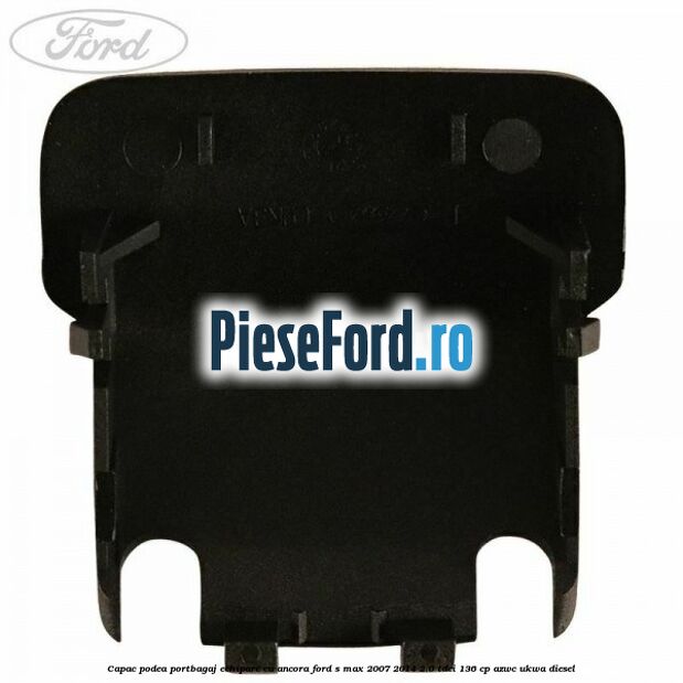 Capac podea portbagaj echipare cu ancora Ford S-Max 2007-2014 2.0 TDCi 136 cp AZWC, UKWA diesel