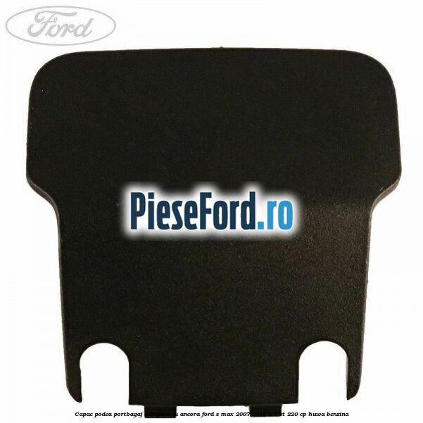 Capac podea portbagaj echipare cu ancora Ford S-Max 2007-2014 2.5 ST 220 cp Capac podea portbagaj echipare cu ancora Ford S-Max 2007-2014 2.5 ST 220 cp HUWA benzina