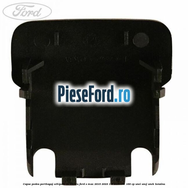 Capac podea portbagaj echipare cu ancora Ford S-Max 2015-2023 1.5 EcoBoost 160 cp UNCI, UNCJ, UNCK benzina