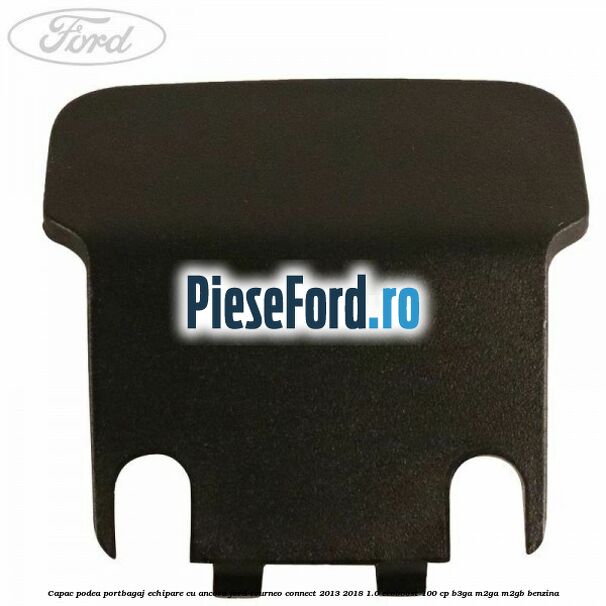 Capac podea portbagaj echipare cu ancora Ford Tourneo Connect 2013-2018 1.0 EcoBoost 100 cp B3GA, M2GA, M2GB benzina