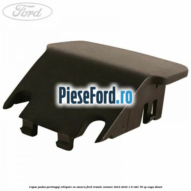 Capac podea portbagaj echipare cu ancora Ford Transit Connect 2013-2018 1.5 TDCi 75 cp XUGA diesel