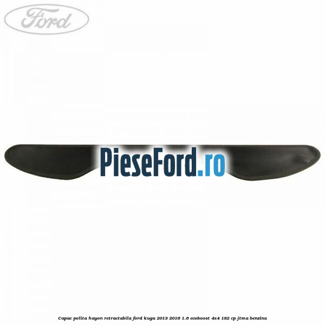 Capac polita hayon retractabila Ford Kuga 2013-2016 1.6 EcoBoost 4x4 182 cp JTMA benzina
