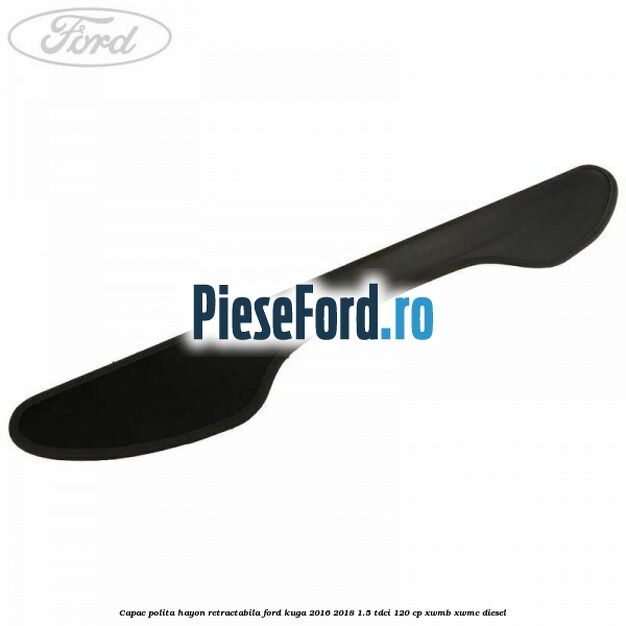 Capac polita hayon retractabila Ford Kuga 2016-2018 1.5 TDCi 120 cp XWMB, XWMC diesel