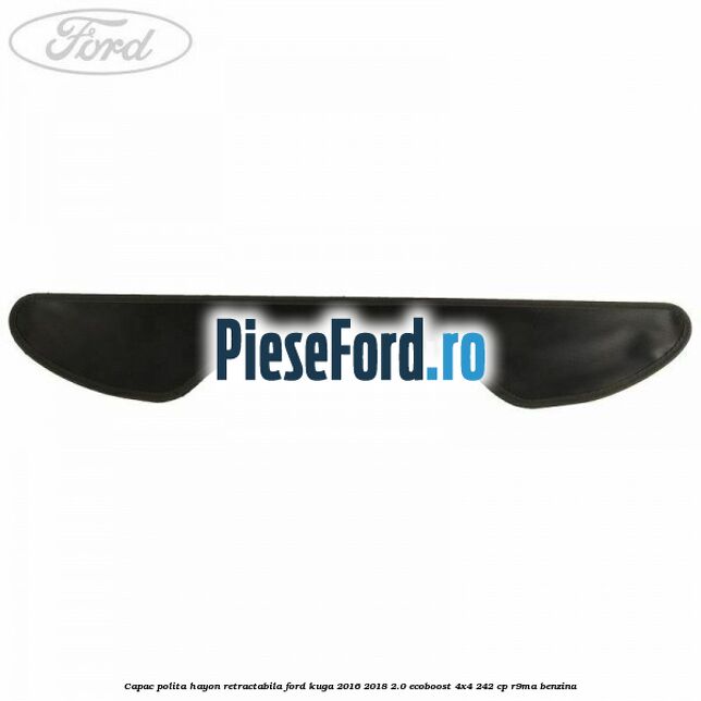 Capac polita hayon retractabila Ford Kuga 2016-2018 2.0 EcoBoost 4x4 242 cp R9MA benzina