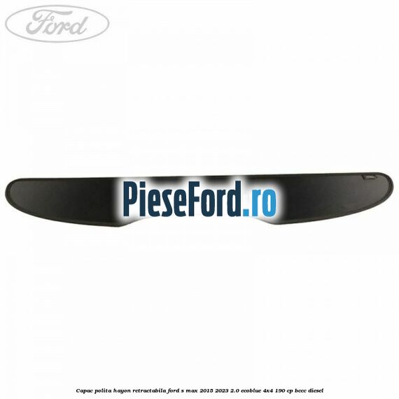 Capac polita hayon retractabila Ford S-Max 2015-2023 2.0 EcoBlue 4x4 190 cp BCCC diesel