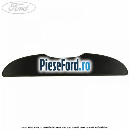 Capac polita hayon retractabila Ford S-Max 2015-2023 2.0 TDCi 180 cp Capac polita hayon retractabila Ford S-Max 2015-2023 2.0 TDCi 180 cp T8CG, T8CH, T8CI, T8CJ diesel