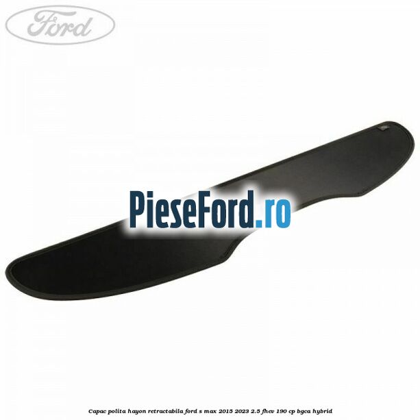 Capac polita hayon retractabila Ford S-Max 2015-2023 2.5 FHEV 190 cp Capac polita hayon retractabila Ford S-Max 2015-2023 2.5 FHEV 190 cp BGCA hybrid