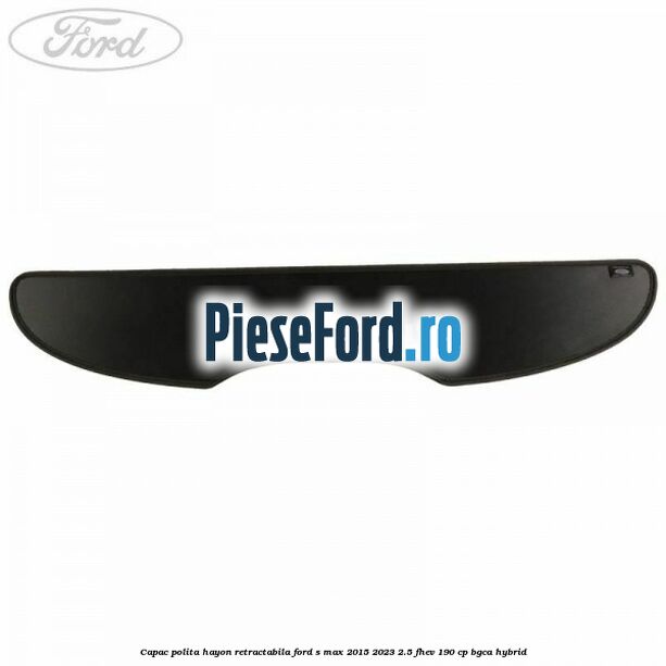 Capac polita hayon retractabila Ford S-Max 2015-2023 2.5 FHEV 190 cp Capac polita hayon retractabila Ford S-Max 2015-2023 2.5 FHEV 190 cp BGCA hybrid
