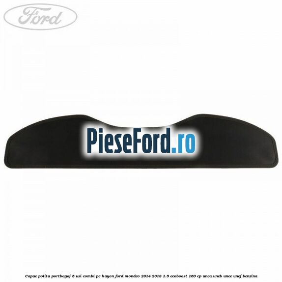 Capac polita portbagaj 5 usi combi pe hayon Ford Mondeo 2014-2018 1.5 EcoBoost 160 cp UNCA, UNCB, UNCE, UNCF benzina
