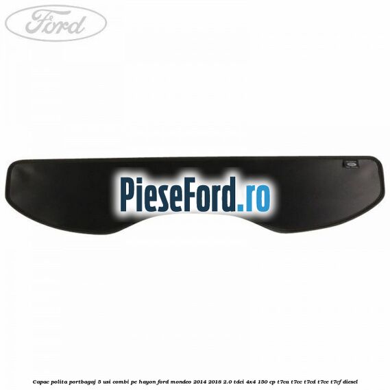 Capac polita portbagaj 5 usi combi pe hayon Ford Mondeo 2014-2018 2.0 TDCi 4x4 150 cp T7CA, T7CC, T7CD, T7CE, T7CF diesel