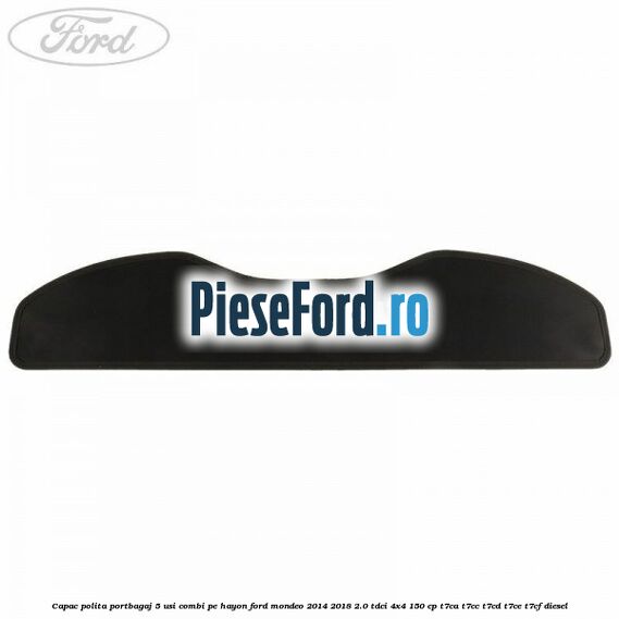 Capac polita portbagaj 5 usi combi pe hayon Ford Mondeo 2014-2018 2.0 TDCi 4x4 150 cp T7CA, T7CC, T7CD, T7CE, T7CF diesel