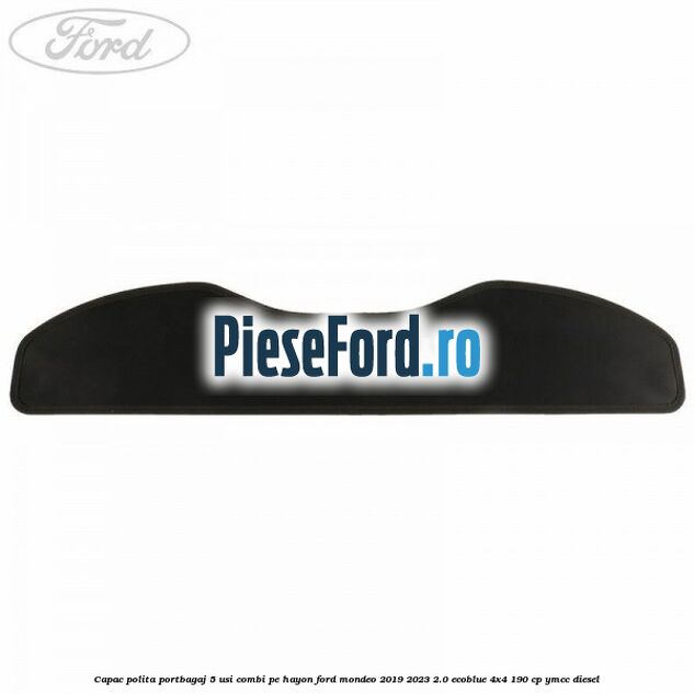 Capac polita portbagaj 5 usi combi pe hayon Ford Mondeo 2019-2023 2.0 EcoBlue 4x4 190 cp Capac polita portbagaj 5 usi combi pe hayon Ford Mondeo 2019-2023 2.0 EcoBlue 4x4 190 cp YMCC diesel