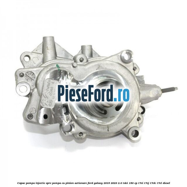 Capac pompa injectie spre pompa cu pinion actionare Ford Galaxy 2015-2023 2.0 TDCi 150 cp T7CI, T7CJ, T7CK, T7CL diesel