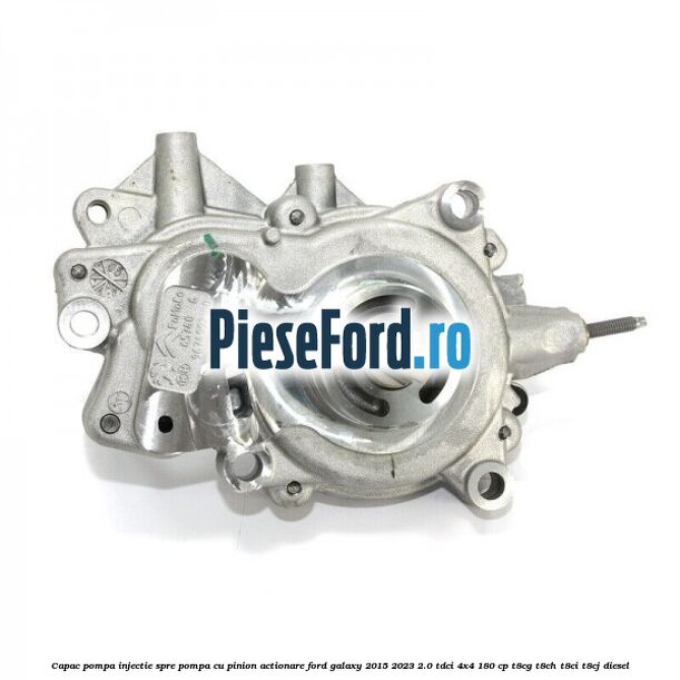Capac pompa injectie spre pompa cu pinion actionare Ford Galaxy 2015-2023 2.0 TDCi 4x4 180 cp T8CG, T8CH, T8CI, T8CJ diesel