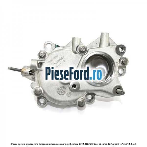 Capac pompa injectie spre pompa cu pinion actionare Ford Galaxy 2015-2023 2.0 TDCi BI-Turbo 210 cp T9CB, T9CC, T9CD diesel