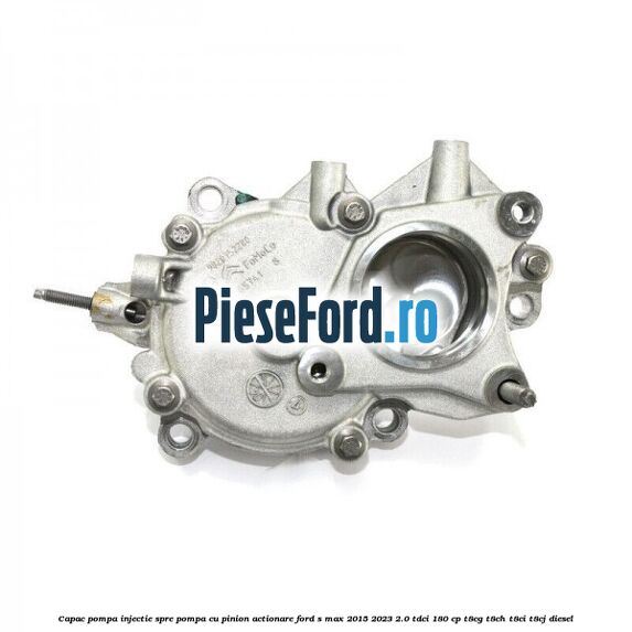 Capac pompa injectie spre pompa cu pinion actionare Ford S-Max 2015-2023 2.0 TDCi 180 cp T8CG, T8CH, T8CI, T8CJ diesel