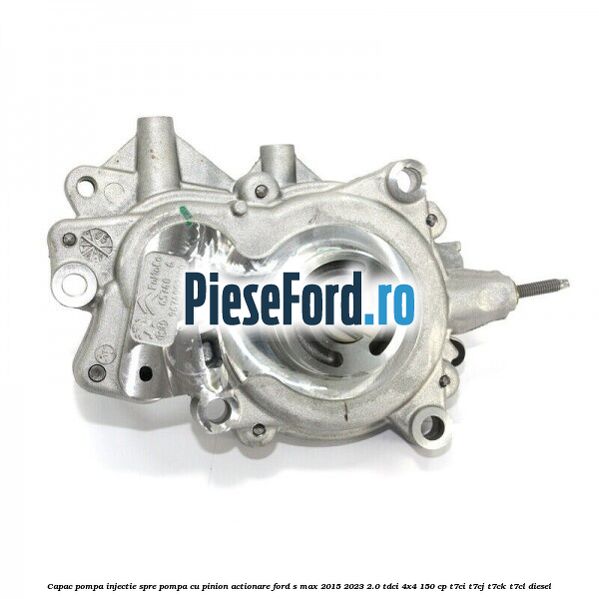 Capac pompa injectie spre pompa cu pinion actionare Ford S-Max 2015-2023 2.0 TDCi 4x4 150 cp T7CI, T7CJ, T7CK, T7CL diesel