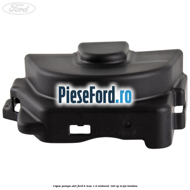 Capac pompa ulei Ford B-Max 1.0 EcoBoost 120 cp M1JA benzina
