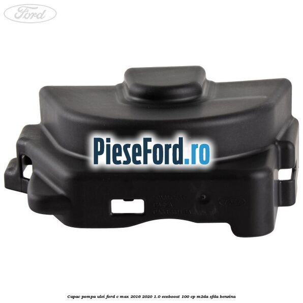 Capac pompa ulei Ford C-Max 2016-2020 1.0 EcoBoost 100 cp Capac pompa ulei Ford C-Max 2016-2020 1.0 EcoBoost 100 cp M2DA, SFDA benzina