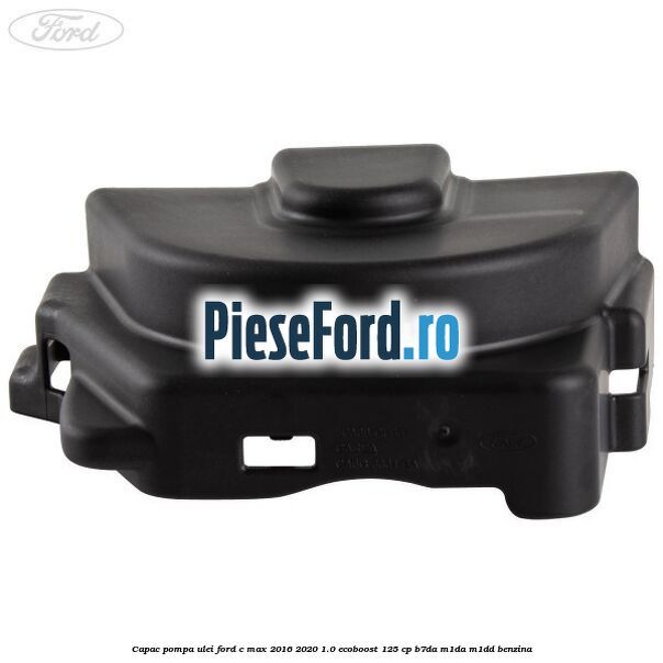 Capac pompa ulei Ford C-Max 2016-2020 1.0 EcoBoost 125 cp B7DA, M1DA, M1DD benzina