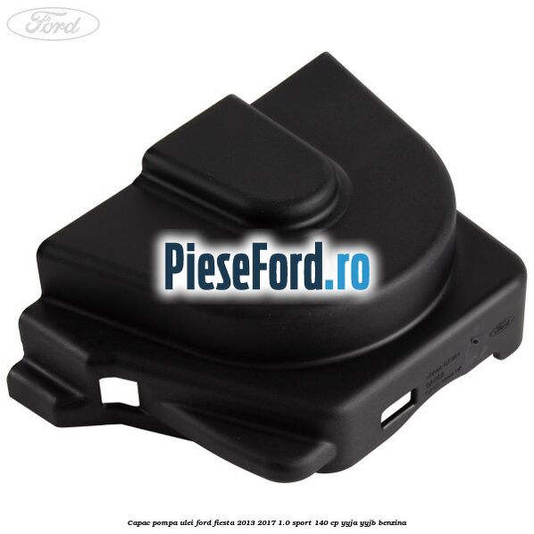 Capac pompa ulei Ford Fiesta 2013-2017 1.0 Sport 140 cp YYJA, YYJB benzina
