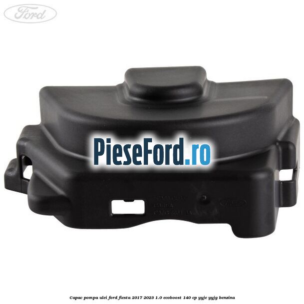 Capac pompa ulei Ford Fiesta 2017-2023 1.0 EcoBoost 140 cp YYJE, YYJG benzina
