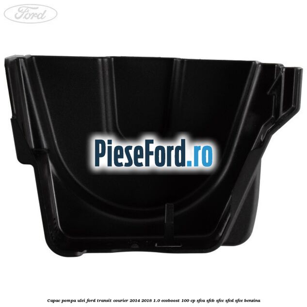 Capac pompa ulei Ford Transit Courier 2014-2018 1.0 EcoBoost 100 cp Capac pompa ulei Ford Transit Courier 2014-2018 1.0 EcoBoost 100 cp SFCA, SFCB, SFCC, SFCD, SFCE benzina