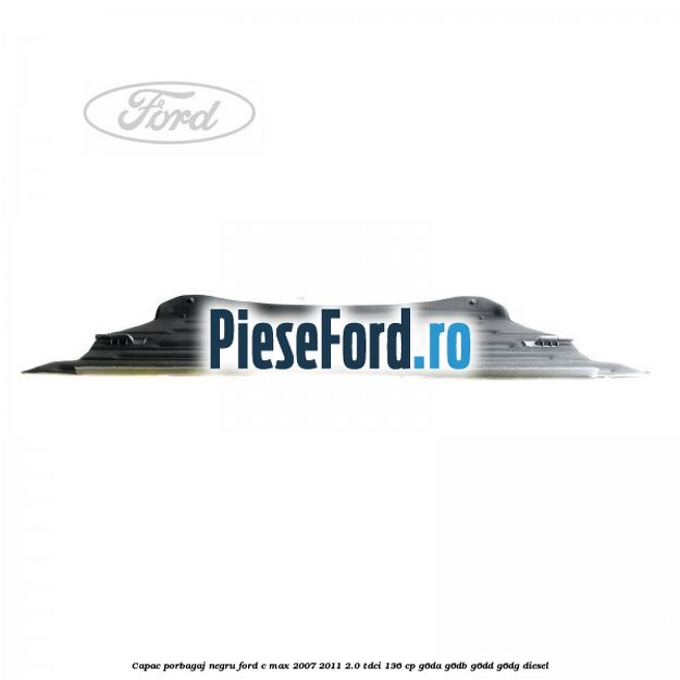 Capac porbagaj negru Ford C-Max 2007-2011 2.0 TDCi 136 cp G6DA, G6DB, G6DD, G6DG diesel