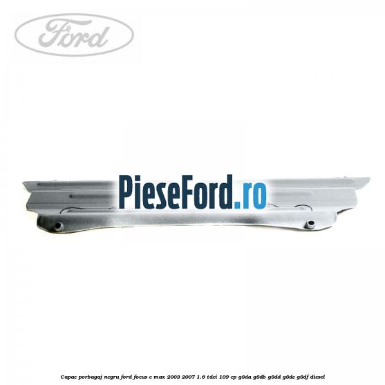 Capac porbagaj negru Ford Focus C-Max 2003-2007 1.6 TDCi 109 cp Capac porbagaj negru Ford Focus C-Max 2003-2007 1.6 TDCi 109 cp G8DA, G8DB, G8DD, G8DE, G8DF diesel