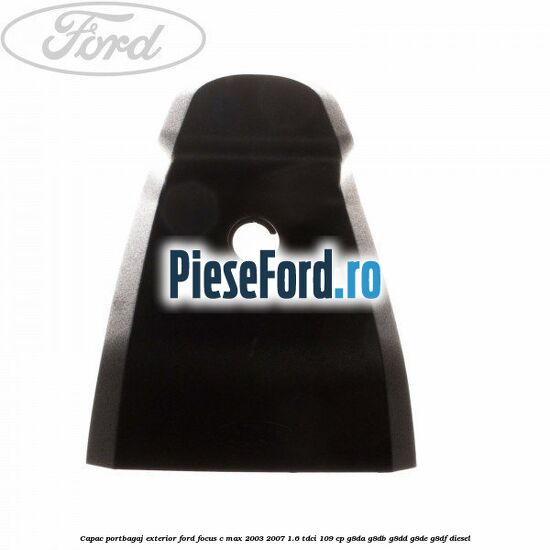 Capac portbagaj exterior Ford Focus C-Max 2003-2007 1.6 TDCi 109 cp G8DA, G8DB, G8DD, G8DE, G8DF diesel