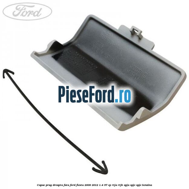Capac prag dreapta fata Ford Fiesta 2008-2012 1.4 97 cp RTJA, RTJB, SPJA, SPJC, SPJE benzina