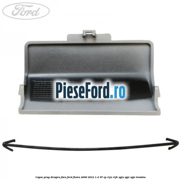 Capac prag dreapta fata Ford Fiesta 2008-2012 1.4 97 cp RTJA, RTJB, SPJA, SPJC, SPJE benzina