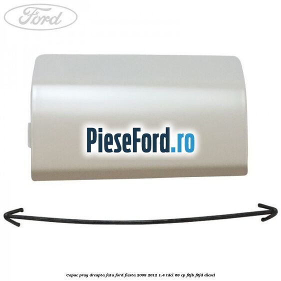 Capac prag dreapta fata Ford Fiesta 2008-2012 1.4 TDCi 68 cp F6JB, F6JD diesel