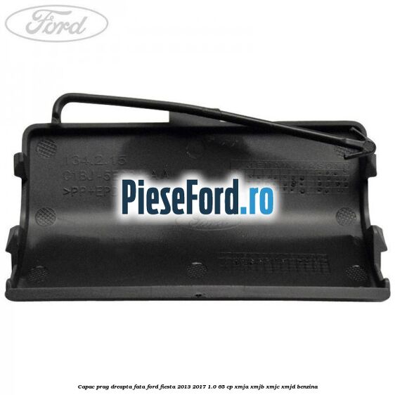 Capac prag dreapta fata Ford Fiesta 2013-2017 1.0 65 cp XMJA, XMJB, XMJC, XMJD benzina