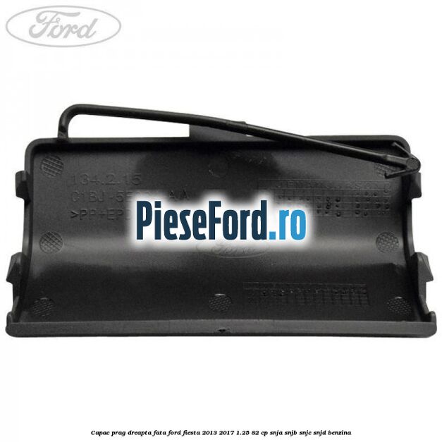 Capac prag dreapta fata Ford Fiesta 2013-2017 1.25 82 cp SNJA, SNJB, SNJC, SNJD benzina
