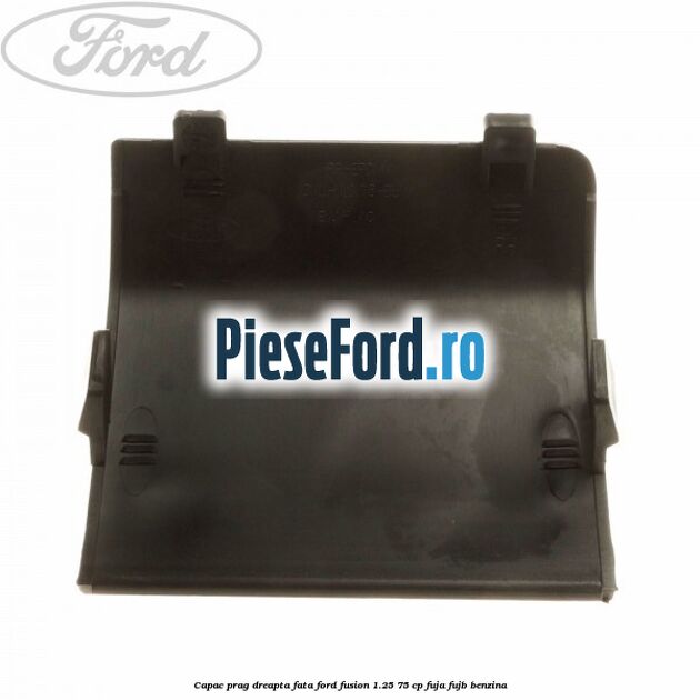 Capac prag dreapta fata Ford Fusion 1.25 75 cp FUJA, FUJB benzina