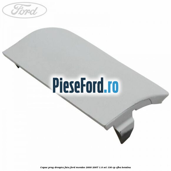 Capac prag dreapta fata Ford Mondeo 2000-2007 1.8 SCi 130 cp CFBA benzina