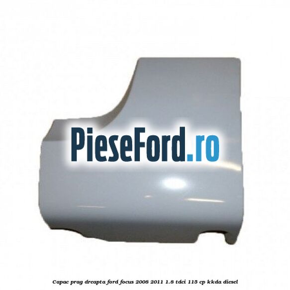 Capac prag dreapta Ford Focus 2008-2011 1.8 TDCi 115 cp