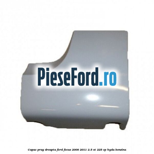 Capac prag dreapta Ford Focus 2008-2011 2.5 ST 225 cp