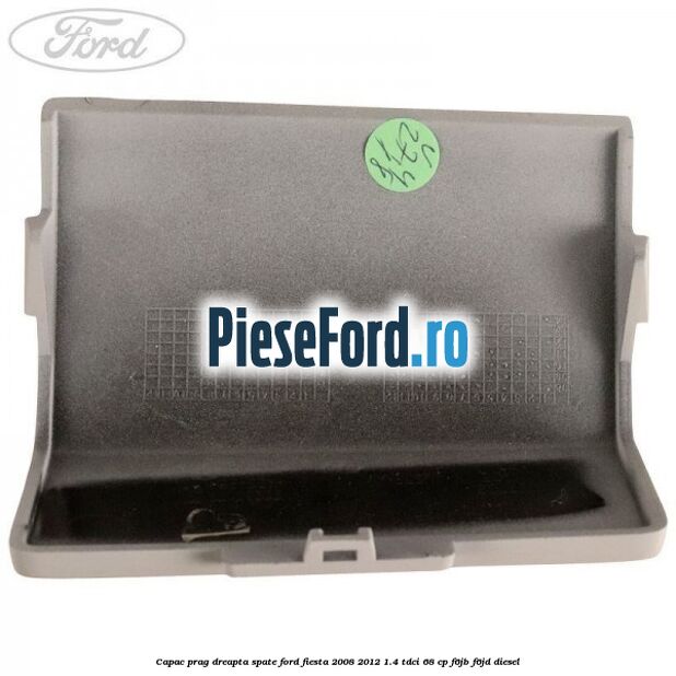 Capac prag dreapta spate Ford Fiesta 2008-2012 1.4 TDCi 68 cp Capac prag dreapta spate Ford Fiesta 2008-2012 1.4 TDCi 68 cp F6JB, F6JD diesel
