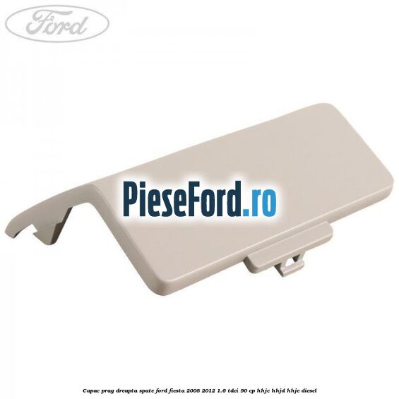 Capac prag dreapta spate Ford Fiesta 2008-2012 1.6 TDCi 90 cp HHJC, HHJD, HHJE diesel