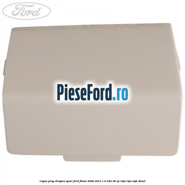 Capac prag dreapta spate Ford Fiesta 2008-2012 1.6 TDCi 95 cp Capac prag dreapta spate Ford Fiesta 2008-2012 1.6 TDCi 95 cp T3JA, TZJA, TZJB diesel