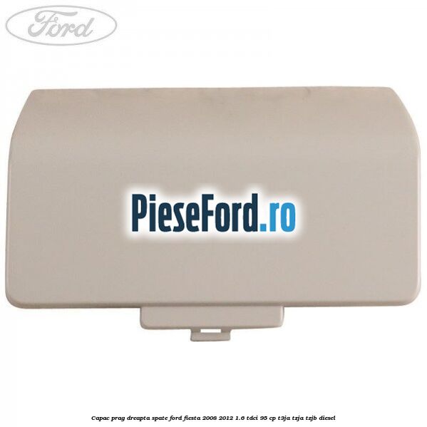 Capac prag dreapta spate Ford Fiesta 2008-2012 1.6 TDCi 95 cp Capac prag dreapta spate Ford Fiesta 2008-2012 1.6 TDCi 95 cp T3JA, TZJA, TZJB diesel