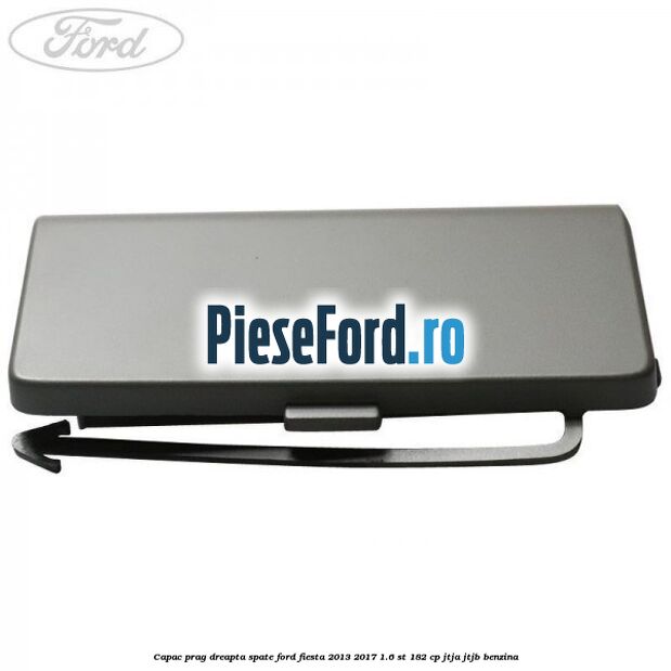 Capac prag dreapta spate Ford Fiesta 2013-2017 1.6 ST 182 cp JTJA, JTJB benzina