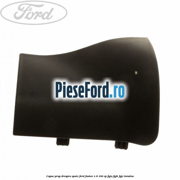 Capac prag dreapta spate Ford Fusion 1.6 100 cp FYJA, FYJB, FYJC benzina